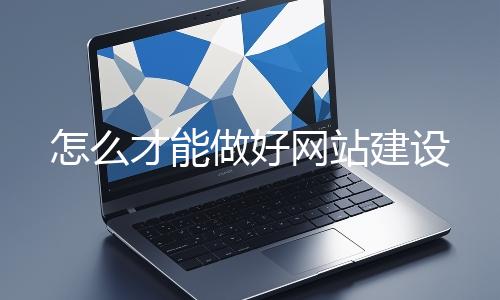 怎么才能做好网站建设
